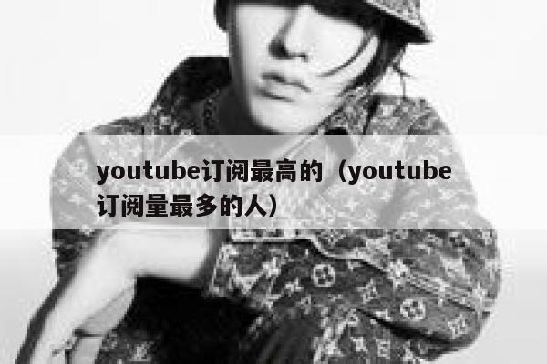 youtube订阅最高的（youtube订阅量最多的人） 第1张