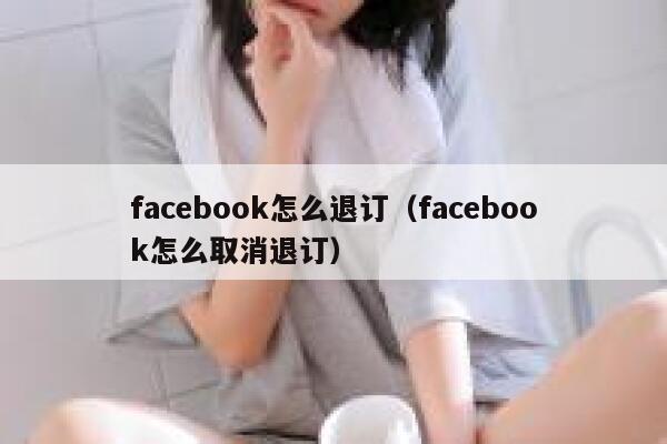 facebook怎么退订（facebook怎么取消退订） 第1张