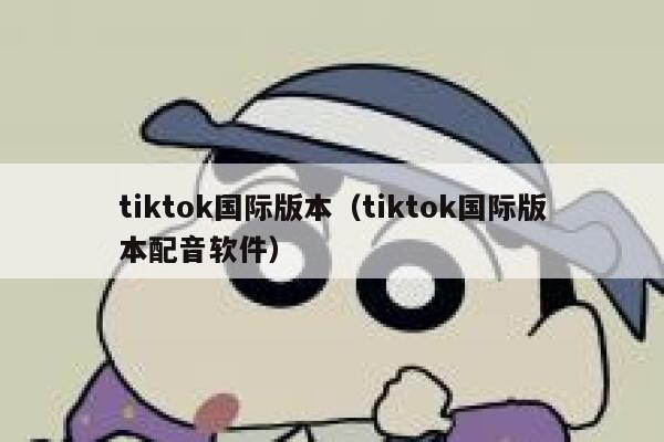 tiktok国际版本（tiktok国际版本配音软件） 第1张