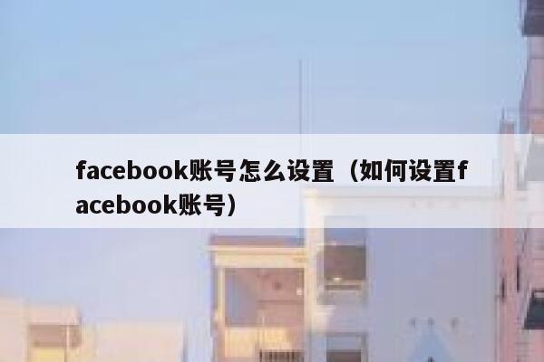 facebook账号怎么设置(如何设置facebook账号) 第1张 facebook账号怎么设置(如何设置facebook账号) 第1张
