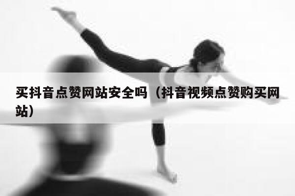 买抖音点赞网站安全吗（抖音视频点赞购买网站） 第1张