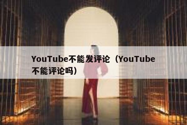 YouTube不能发评论（YouTube不能评论吗） 第1张