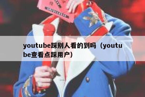 youtube踩别人看的到吗（youtube查看点踩用户） 第1张