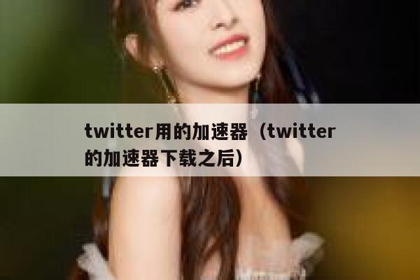 twitter用的加速器（twitter的加速器下载之后） 第1张