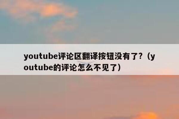 youtube评论区翻译按钮没有了?（youtube的评论怎么不见了） 第1张