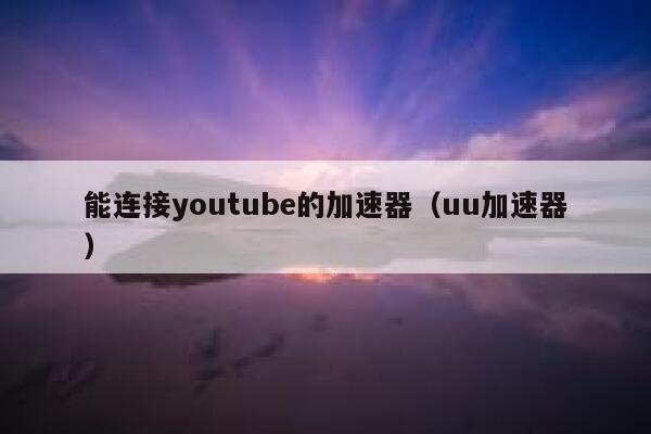 能连接youtube的加速器(uu加速器) 第1张 能连接youtube的加速器(uu加速器) 第1张