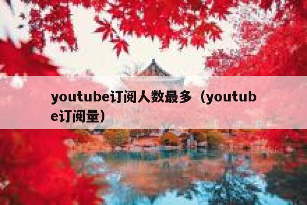 youtube订阅人数最多（youtube订阅量） 第1张