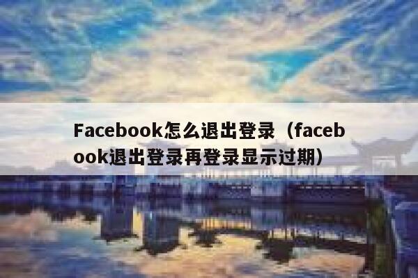 Facebook怎么退出登录（facebook退出登录再登录显示过期） 第1张