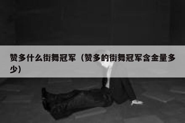 赞多什么街舞冠军(赞多的街舞冠军含金量多少) 第1张 赞多什么街舞冠军(赞多的街舞冠军含金量多少) 第1张