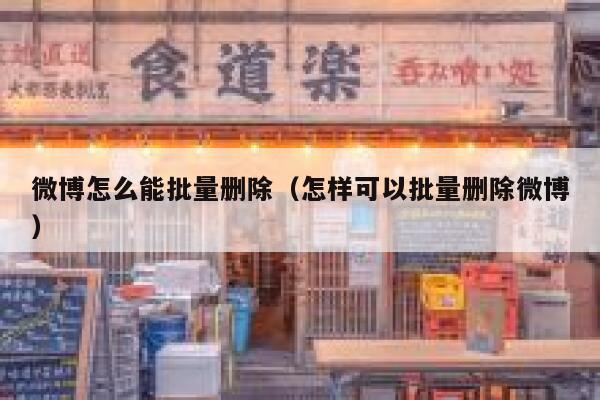 微博怎么能批量删除（怎样可以批量删除微博） 第1张