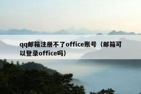 qq邮箱注册不了office账号（邮箱可以登录office吗） 第1张