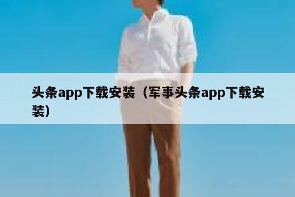 头条app下载安装（军事头条app下载安装） 第1张