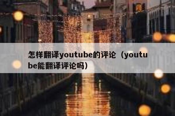 怎样翻译youtube的评论（youtube能翻译评论吗） 第1张