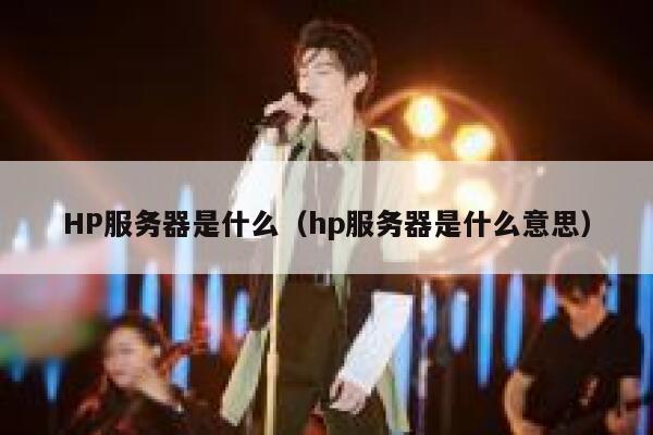 HP服务器是什么（hp服务器是什么意思） 第1张