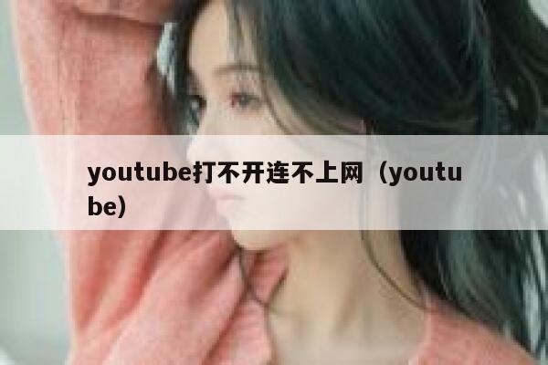 youtube打不开连不上网（youtube） 第1张