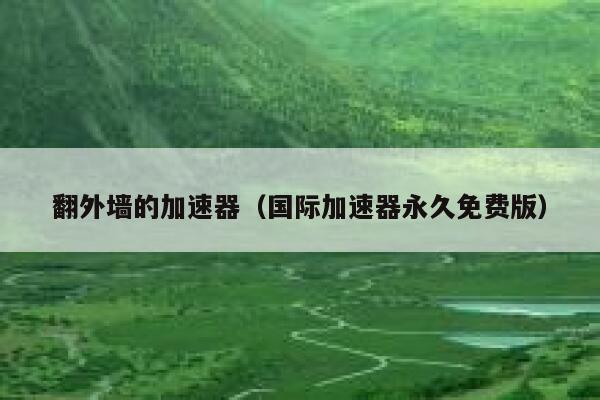 翻外墙的加速器（国际加速器永久免费版） 第1张