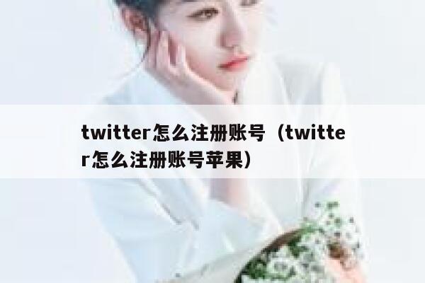 twitter怎么注册账号（twitter怎么注册账号苹果） 第1张