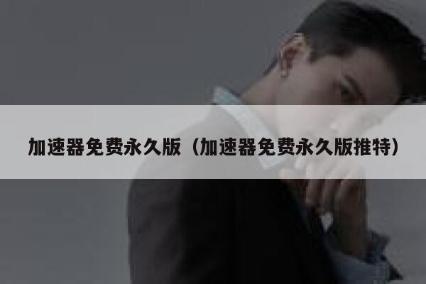 加速器免费永久版（加速器免费永久版推特） 第1张