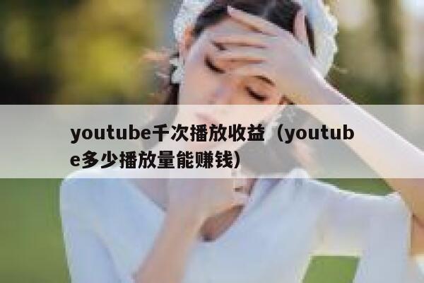 youtube千次播放收益（youtube多少播放量能赚钱） 第1张