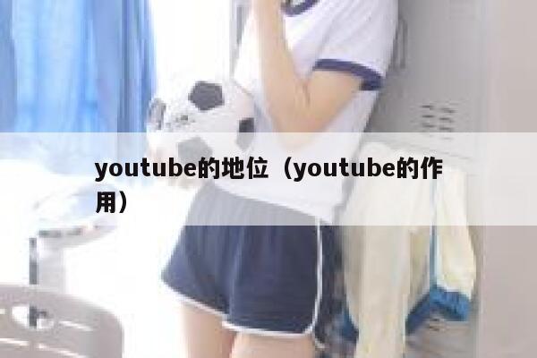 youtube的地位（youtube的作用） 第1张