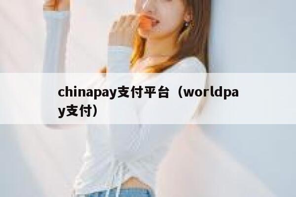 chinapay支付平台（worldpay支付） 第1张