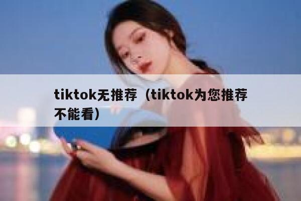 tiktok无推荐（tiktok为您推荐不能看） 第1张