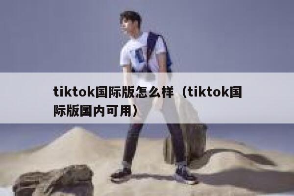 tiktok国际版怎么样（tiktok国际版国内可用） 第1张