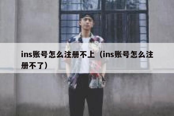 ins账号怎么注册不上（ins账号怎么注册不了） 第1张