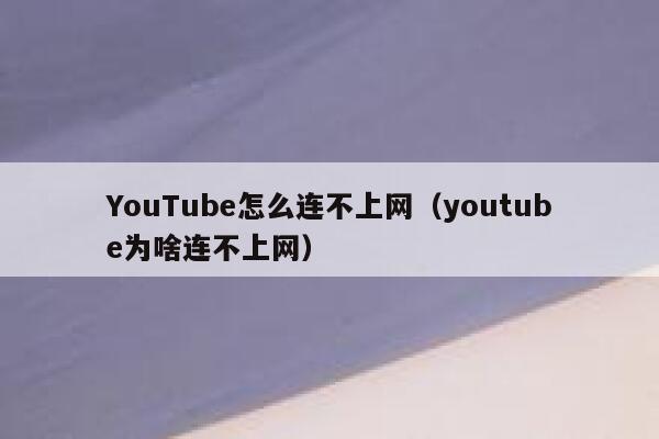 YouTube怎么连不上网（youtube为啥连不上网） 第1张