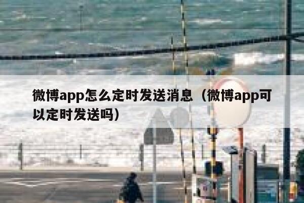 微博app怎么定时发送消息（微博app可以定时发送吗） 第1张