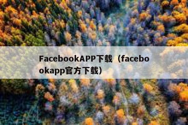 FacebookAPP下载(facebookapp官方下载) 第1张 FacebookAPP下载(facebookapp官方下载) 第1张
