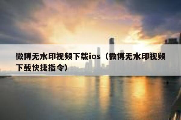 微博无水印视频下载ios（微博无水印视频下载快捷指令） 第1张
