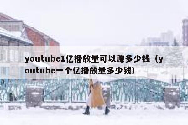 youtube1亿播放量可以赚多少钱（youtube一个亿播放量多少钱） 第1张