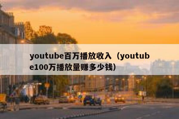 youtube百万播放收入（youtube100万播放量赚多少钱） 第1张