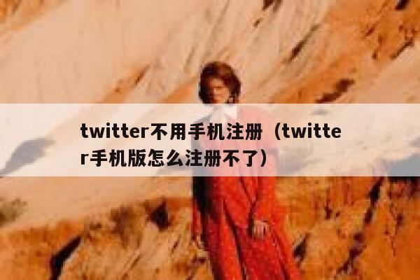 twitter不用手机注册（twitter手机版怎么注册不了） 第1张