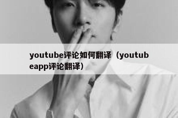 youtube评论如何翻译(youtubeapp评论翻译) 第1张 youtube评论如何翻译(youtubeapp评论翻译) 第1张