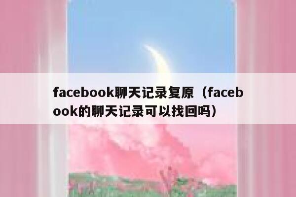 facebook聊天记录复原（facebook的聊天记录可以找回吗） 第1张