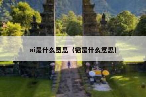 ai是什么意思(霭是什么意思) 第1张 ai是什么意思(霭是什么意思) 第1张
