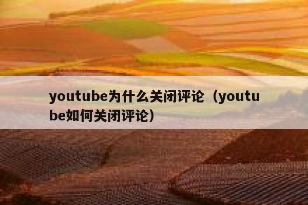 youtube为什么关闭评论（youtube如何关闭评论） 第1张