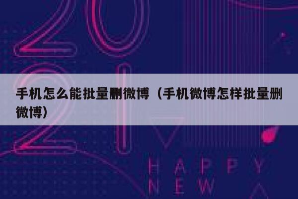 手机怎么能批量删微博（手机微博怎样批量删微博） 第1张