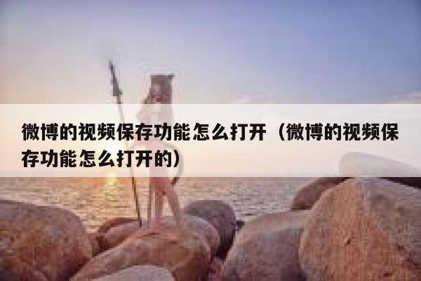 微博的视频保存功能怎么打开（微博的视频保存功能怎么打开的） 第1张