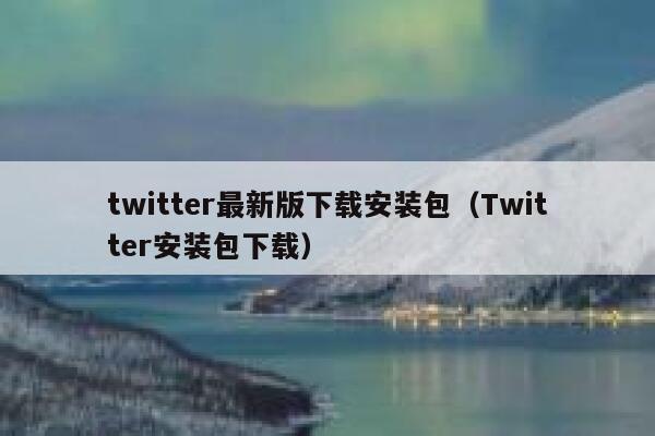 twitter最新版下载安装包(Twitter安装包下载) 第1张 twitter最新版下载安装包(Twitter安装包下载) 第1张