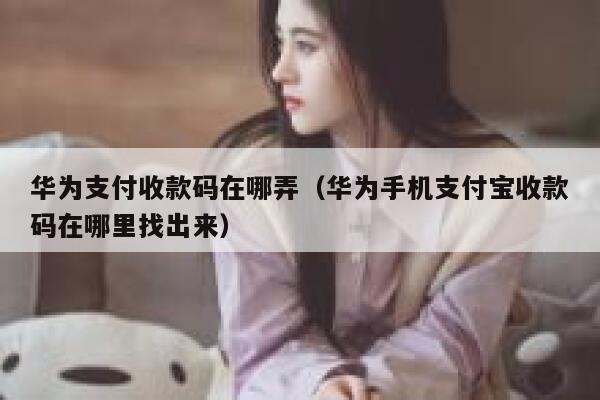 华为支付收款码在哪弄（华为手机支付宝收款码在哪里找出来） 第1张