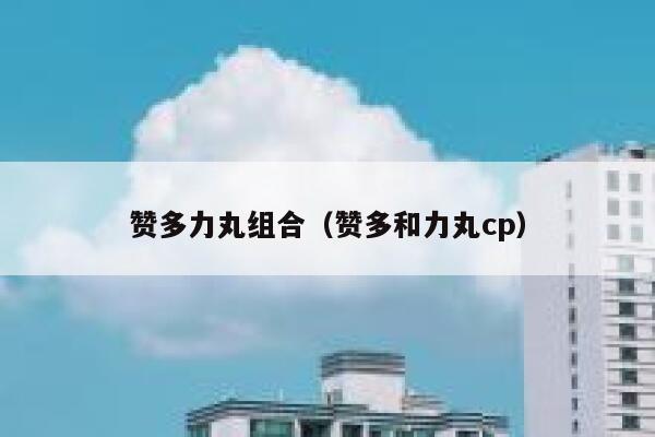 赞多力丸组合（赞多和力丸cp） 第1张