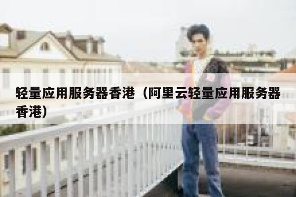 轻量应用服务器香港（阿里云轻量应用服务器香港） 第1张