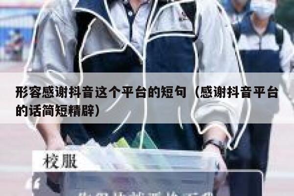形容感谢抖音这个平台的短句（感谢抖音平台的话简短精辟） 第1张