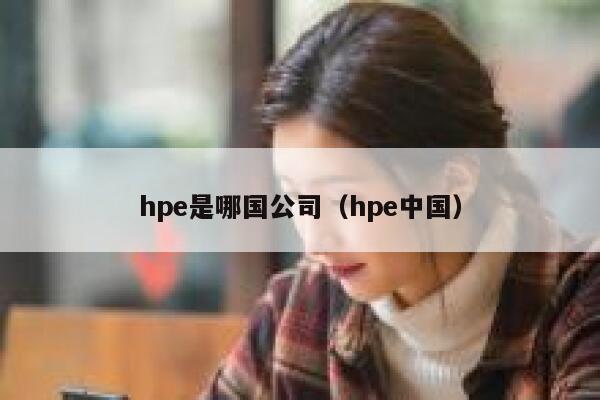 hpe是哪国公司（hpe中国） 第1张