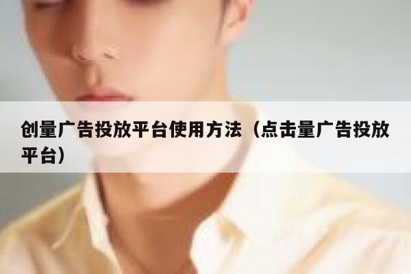 创量广告投放平台使用方法（点击量广告投放平台） 第1张