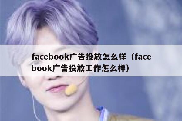 facebook广告投放怎么样（facebook广告投放工作怎么样） 第1张