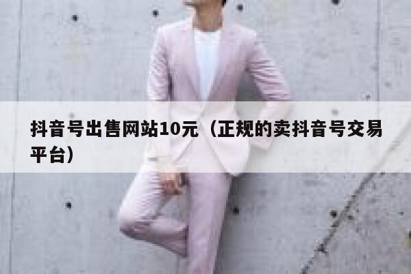 抖音号出售网站10元（正规的卖抖音号交易平台） 第1张